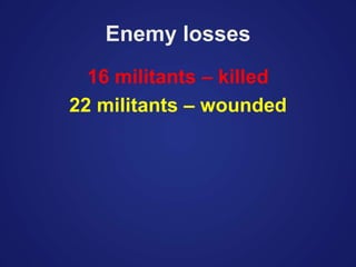 Enemy losses
16 militants – killed
22 militants – wounded