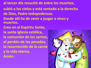 al tercer día resucitó de entre los muertos,
subió a los cielos y está sentado a la derecha
de Dios, Padre todopoderoso.
D...