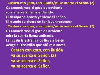 Canten con gozo, con ilusión/ya se acerca el Señor. (2)
Os anunciamos el gozo de adviento
con la tercera llama ardiendo.
E...