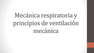 Mecánica respiratoria y
principios de ventilación
mecánica
 