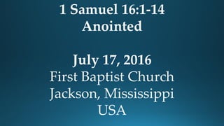 1 Samuel 16:1-14
Anointed
July 17, 2016
First Baptist Church
Jackson, Mississippi
USA
 