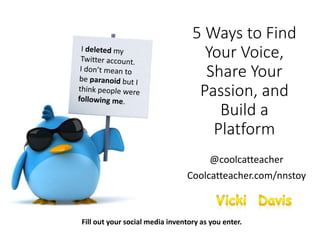 5 Ways to Find
Your Voice,
Share Your
Passion, and
Build a
Platform
@coolcatteacher
Coolcatteacher.com/nnstoy
Fill out your social media inventory as you enter.
 