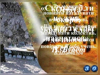 «Скільки б ти
не жив,
усе життя слід
навчатися»
Сенека
«Освіта -
скарб;
праця - ключ
до нього»
П. Буаст
«Ти можеш!» -
повинен нагадувати
вчитель учневі.
«Він може!» - повинен
нагадувати колектив.
«Я можу!» - повинен
повірити в себе учень.
В.Шаталов
 