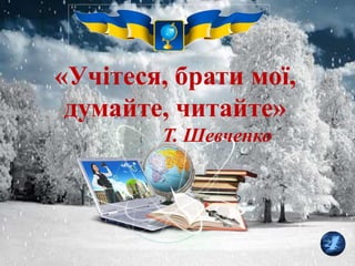 «Учітеся, брати мої,
думайте, читайте»
Т. Шевченко
 