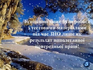 4
Успішною може бути робота
з тестовими матеріалами
під час ЗНО лише як
результат наполегливої
попередньої праці!
 