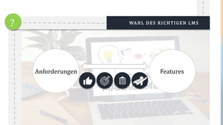 WAHL DES RICHTIGEN LMS?
Anforderungen Features
 