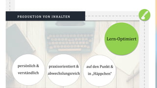 PRODUKTION VON INHALTEN
praxisorientiert &
abwechslungsreich
auf den Punkt &
in „Häppchen“
persönlich &
verständlich
Lern-Optimiert
 