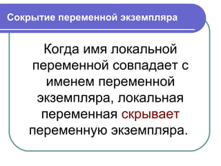 Сокрытие переменной экземпляра
Когда имя локальной
переменной совпадает с
именем переменной
экземпляра, локальная
переменная скрывает
переменную экземпляра.
 