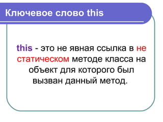 Ключевое слово this
this - это не явная ссылка в не
статическом методе класса на
объект для которого был
вызван данный метод.
 