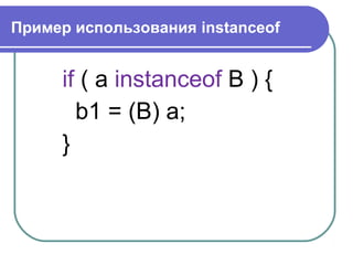 Пример использования instanceof
if ( a instanceof B ) {
b1 = (B) a;
}
 