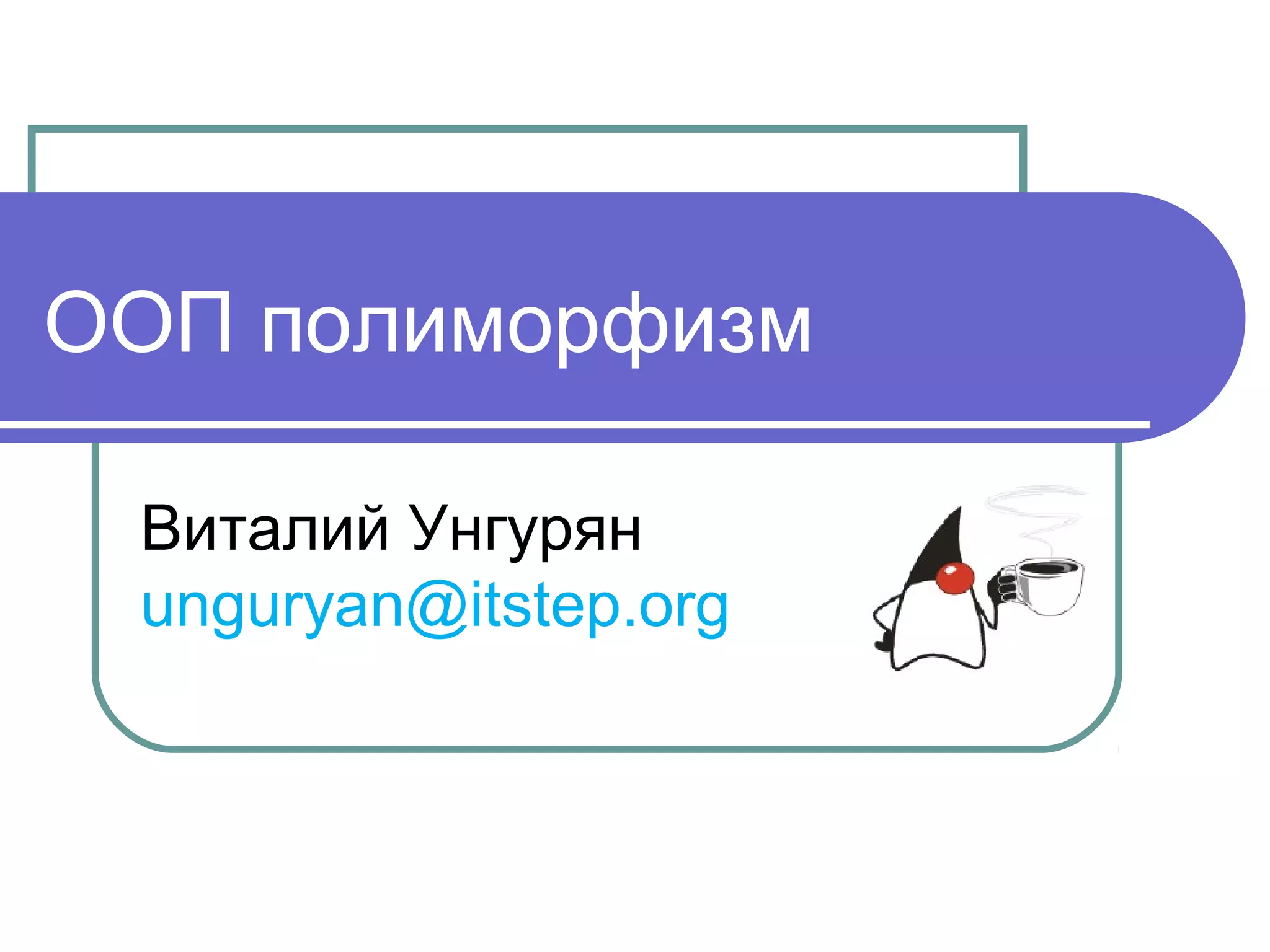 ООП полиморфизм
Виталий Унгурян
unguryan@itstep.org
 
