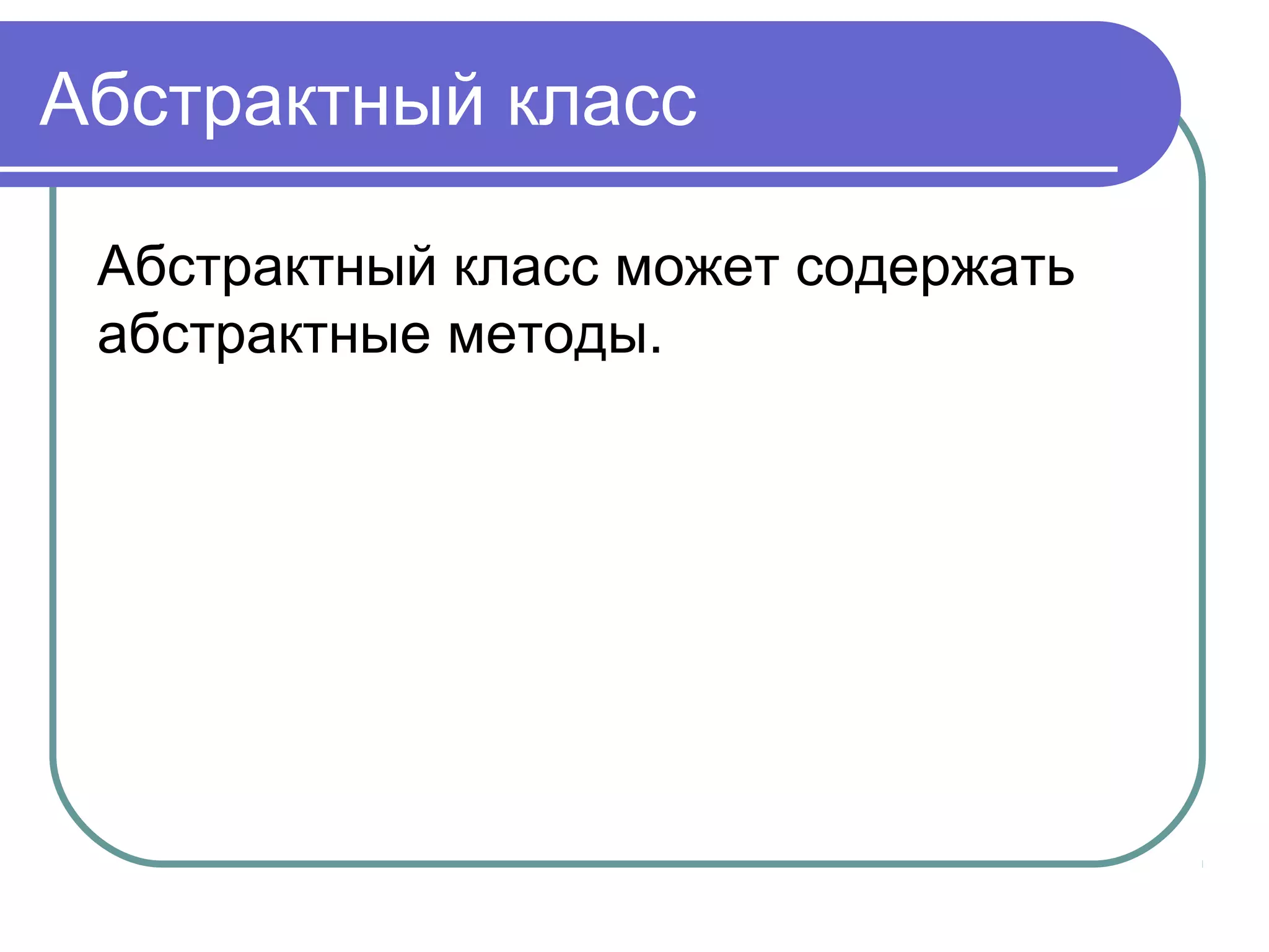 Абстрактный класс
Абстрактный класс может содержать
абстрактные методы.
 