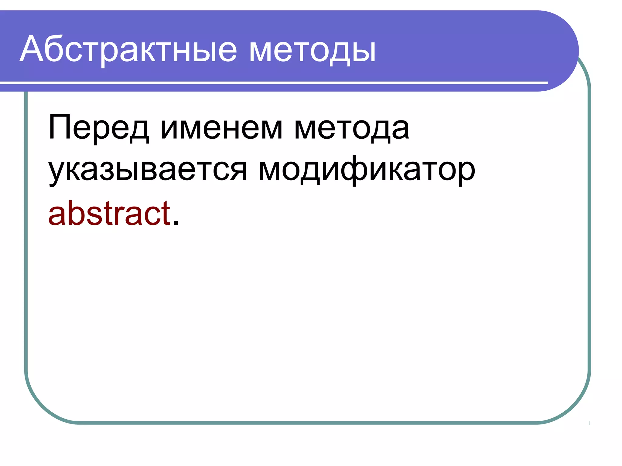 Абстрактные методы
Перед именем метода
указывается модификатор
abstract.
 