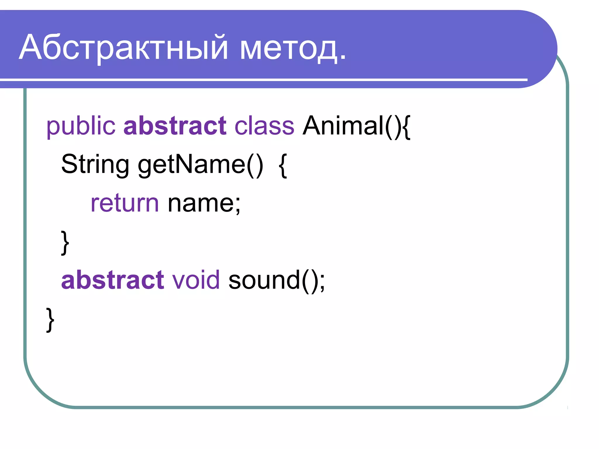 Абстрактный метод.
public abstract class Animal(){
String getName() {
return name;
}
abstract void sound();
}
 