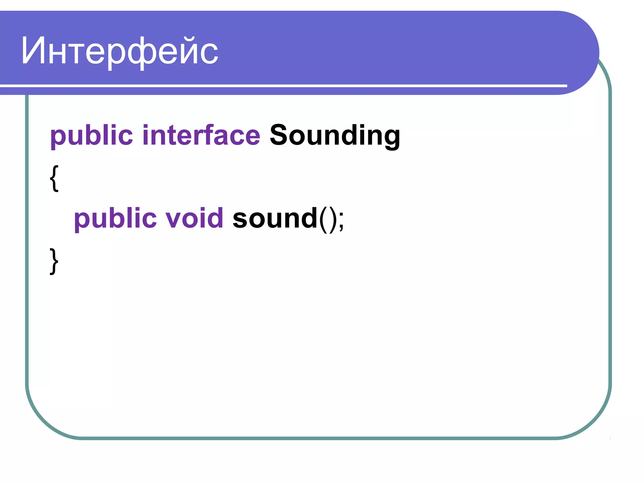 Интерфейс
public interface Sounding
{
public void sound();
}
 