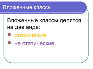 Вложенные классы
Вложенные классы делятся
на два вида:
 статические
 не статические.
 
