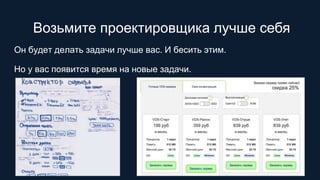 Возьмите проектировщика лучше себя
Он будет делать задачи лучше вас. И бесить этим.
Но у вас появится время на новые задачи.
 