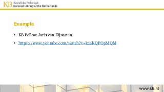 Example
• KB Fellow Joris van Eijnatten
• https://www.youtube.com/watch?v=keaKQPOpMQM
 