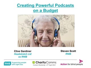 Working together
Creating Powerful Podcasts
on a Budget
Steven Scott
RNIB
Clive Gardiner
Headstretch Ltd
ex RNIB
Content Marketing - 27th April 2017
 