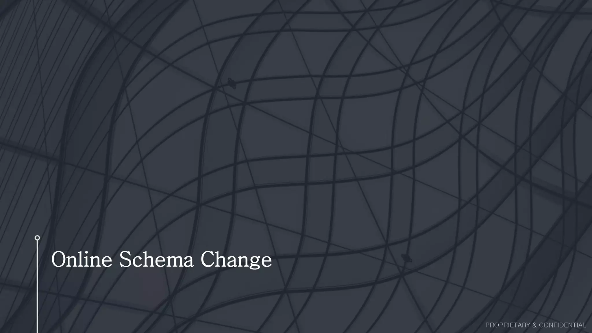 Online Schema Change
PROPRIETARY & CONFIDENTIAL
 