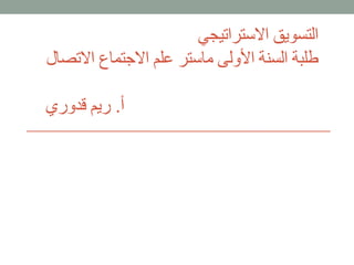 ‫االستراتيجي‬ ‫التسويق‬
‫االت‬ ‫االجتماع‬ ‫علم‬ ‫ماستر‬ ‫األولى‬ ‫السنة‬ ‫طلبة‬‫صال‬
‫أ‬.‫قدوري‬ ‫ريم‬
 