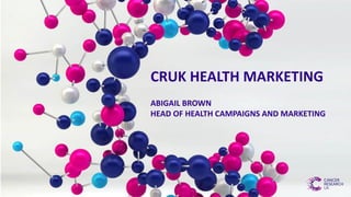 CRUK HEALTH MARKETING
ABIGAIL BROWN
HEAD OF HEALTH CAMPAIGNS AND MARKETING
 