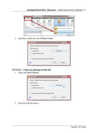 Autodesk Revit 2013 - Structure – Phân tích mô hình và đặt tải
Nguyễn Văn Thiệp
217
2. Hộp hiện ra. Đánh dấu chọn  Send model.
P3-5.4.5.1 Chọn các phương án liên kết
1. Nhấn chọn Send Options.
2. Hộp thoại tiếp theo hiện ra.
 