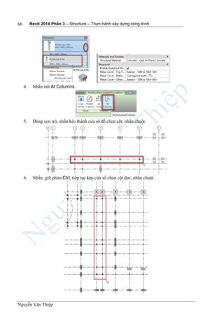 Revit 2014 Phần 3 – Structure – Thực hành xây dựng công trình
Nguyễn Văn Thiệp
66
4. Nhấn nút At Columns.
5. Dùng con trỏ, nhấn kéo thành cửa sổ để chọn cột, nhấn chuột.
6. Nhấn, giữ phím Ctrl, tiếp tục kéo cửa sổ chọn cột dọc, nhấn chuột.
 