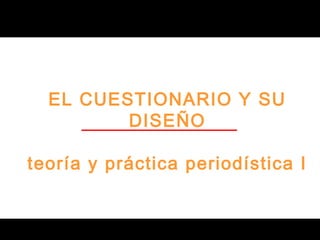 © 2002 Cheskin
EL CUESTIONARIO Y SU
DISEÑO
teoría y práctica periodística I
 