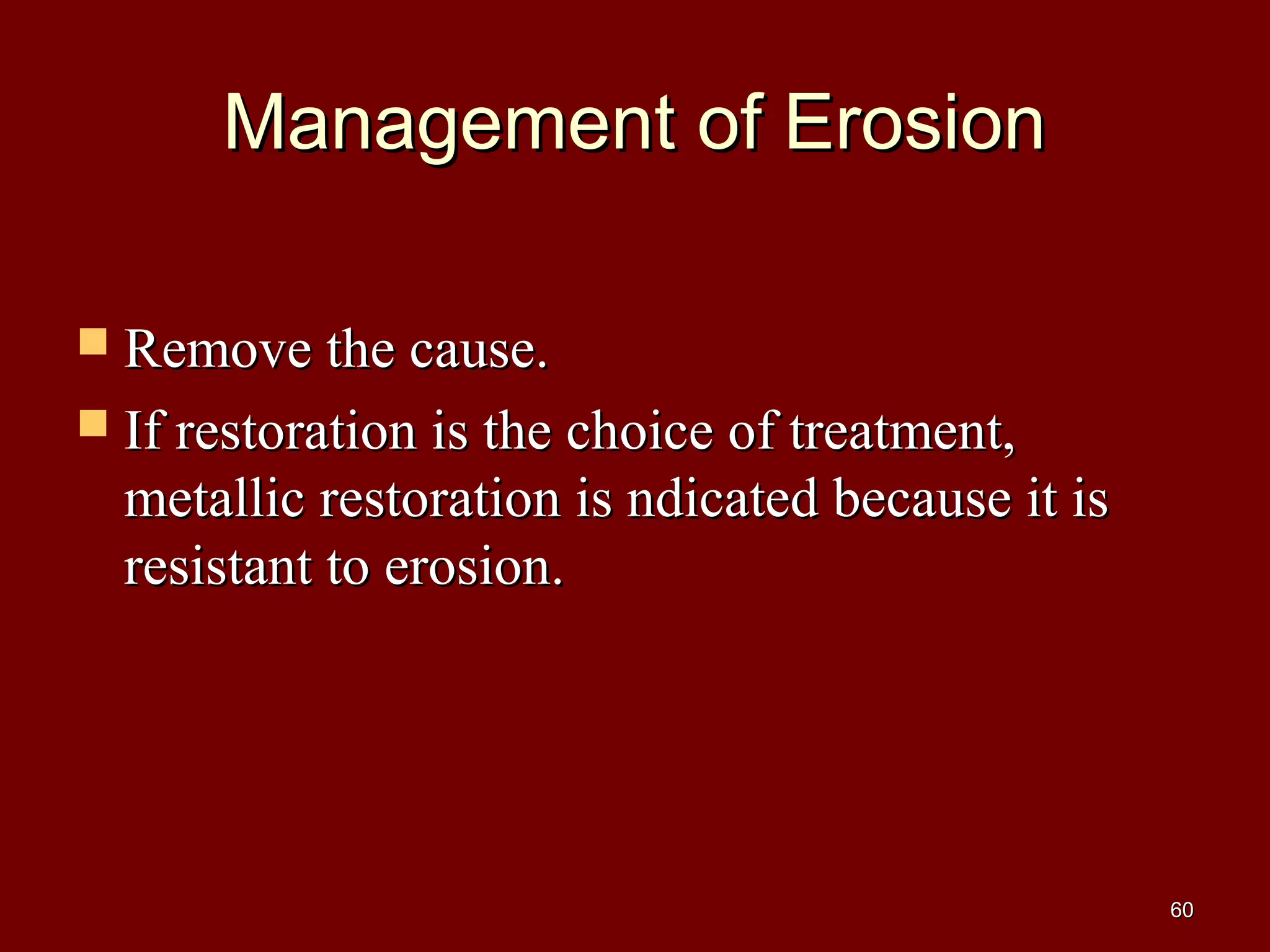 Management of ErosionManagement of Erosion
 Remove the cause.Remove the cause.
 If restoration is the choice of treatment,If restoration is the choice of treatment,
metallic restoration is ndicated because it ismetallic restoration is ndicated because it is
resistant to erosion.resistant to erosion.
6060
 