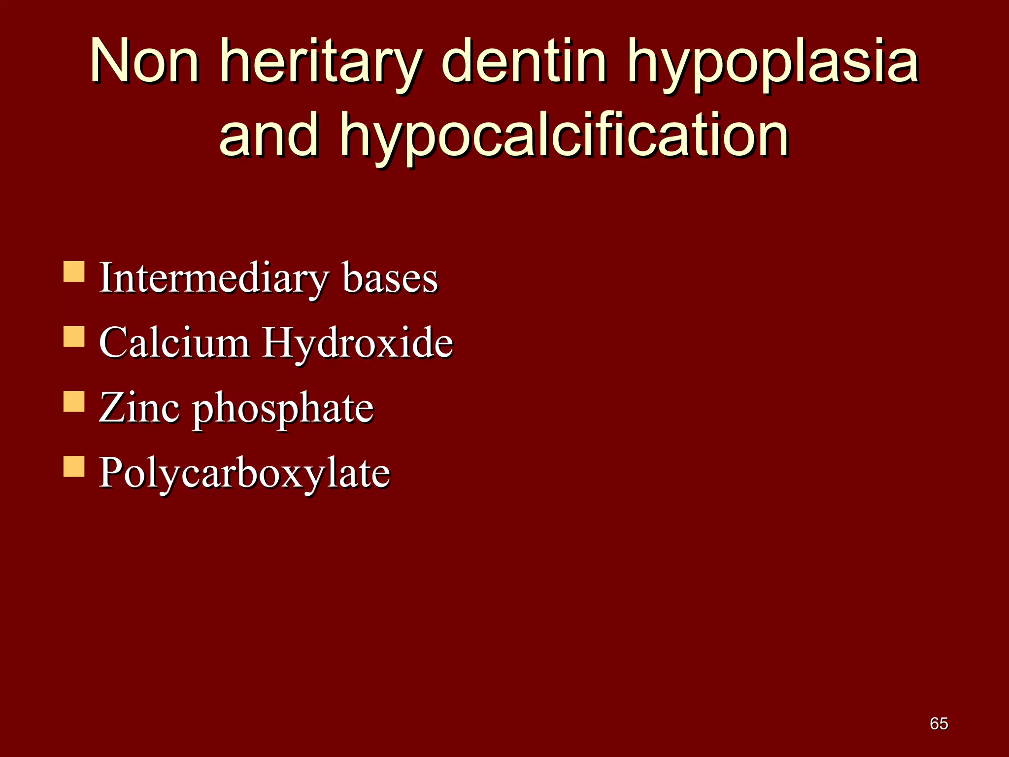 Non heritary dentin hypoplasiaNon heritary dentin hypoplasia
and hypocalcificationand hypocalcification
 Intermediary basesIntermediary bases
 Calcium HydroxideCalcium Hydroxide
 Zinc phosphateZinc phosphate
 PolycarboxylatePolycarboxylate
6565
 