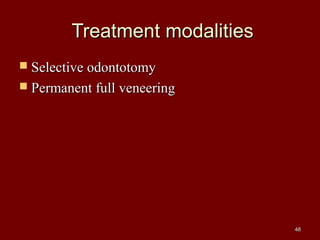 Treatment modalitiesTreatment modalities
 Selective odontotomySelective odontotomy
 Permanent full veneeringPermanent full veneering
4848
 