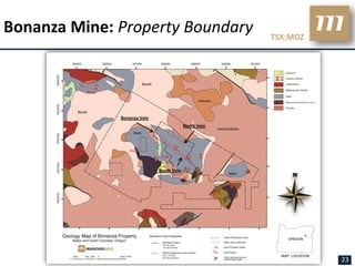 Bonanza Mine: Property Boundary                                                        TSX:MOZ




                               Basalt



                                                           Volcanic

         Basalt
                  Bonanza Vein
                                                     North Vein
                                                                      Volcaniclastic
                       Slate




                                        South Vein
                                                                             Slate




                                                                                                 23
 