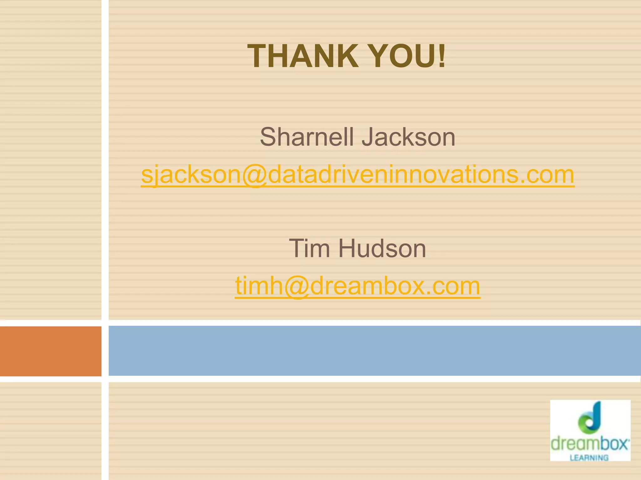THANK YOU!
Sharnell Jackson
sjackson@datadriveninnovations.com
Tim Hudson
timh@dreambox.com
 
