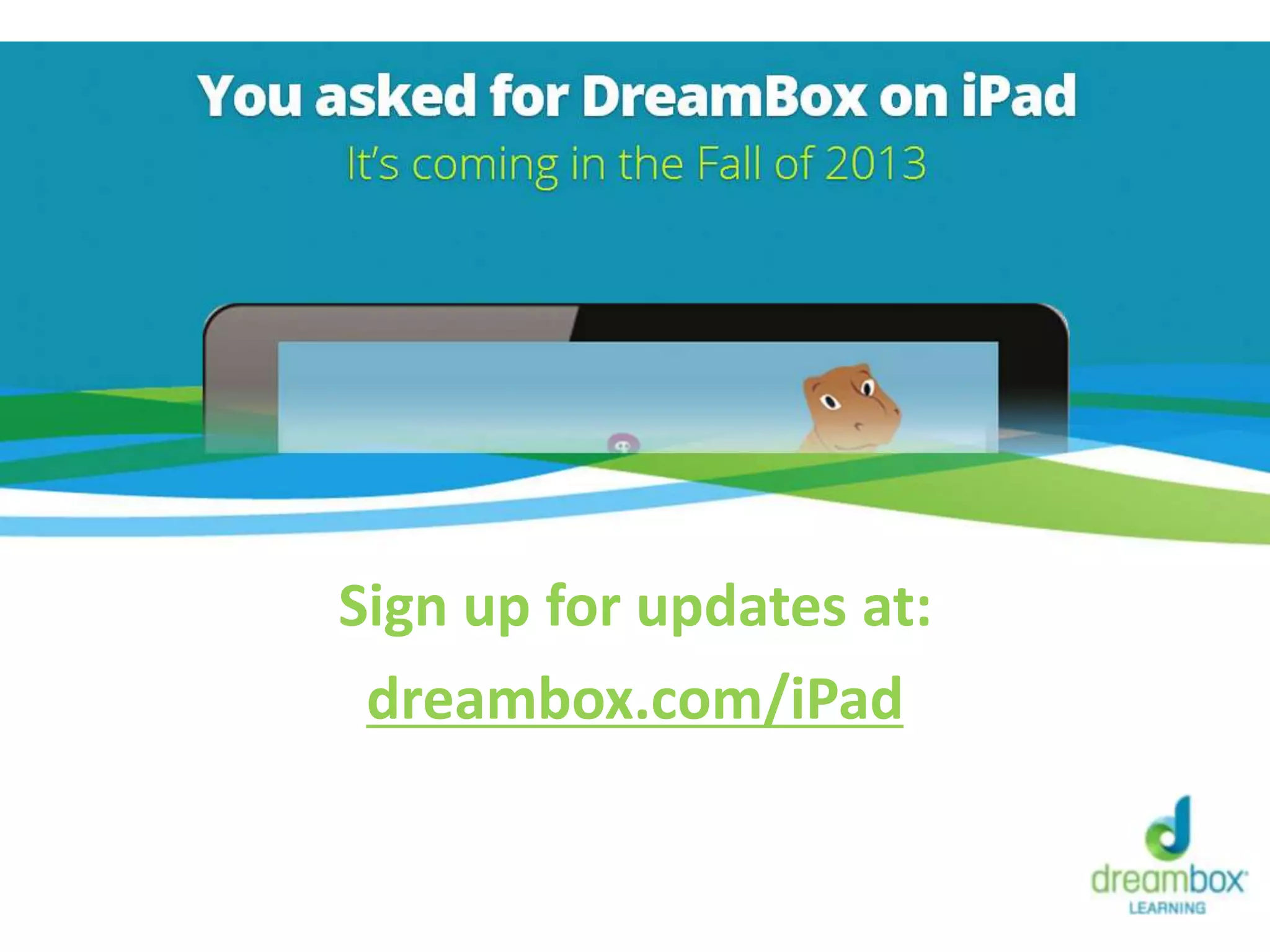 Sign up for updates at:
dreambox.com/iPad
 