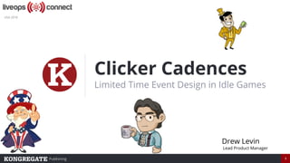 Publishing 1
Clicker Cadences
Limited Time Event Design in Idle Games
Drew Levin
Lead Product Manager
USA 2018
 
