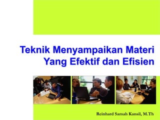 Teknik Menyampaikan Materi
Yang Efektif dan Efisien
Reinhard Samah Kansil, M.Th
 
