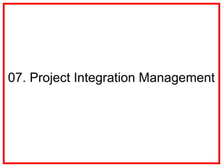 07. Project Integration Management
 