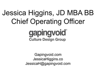 Jessica Higgins, JD MBA BB
Chief Operating Officer
Gapingvoid.com
JessicaHiggins.co
JessicaH@gapingvoid.com
 