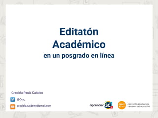 Editatón
Académico
en un posgrado en línea
Graciela Paula Caldeiro
@Gra_
graciela.caldeiro@gmail.com
 
