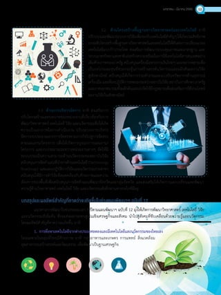 มกราคม - มีนาคม 2560 53
3.2	 ด้านโครงสร้างพื้นฐานทางวิทยาศาสตร์และเทคโนโลยี อาทิ
ปรับปรุงและพัฒนาระบบการวิจัยเพื่อรองรับเทคโนโลยีส�ำคัญๆให้เกิดประสิทธิภาพ
ยกระดับโครงสร้างพื้นฐานทางวิทยาศาสตร์และเทคโนโลยีให้ทันต่อการเปลี่ยนแปลง
เทคโนโลยีแบบก้าวกระโดด ส่งเสริมการพัฒนาระบบคุณภาพและมาตรฐาน และ
ระบบมาตรวิทยาแห่งชาติเร่งสร้างความพร้อมในการใช้เทคโนโลยีสารสนเทศอย่าง
เต็มศักยภาพของภาครัฐ สนับสนุนเครื่องมือทางการเงินใหม่ๆ และหลากหลายเพื่อ
เป็นกลไกระดมทุนที่ช่วยกระตุ้นการสร้างสรรค์นวัตกรรมและผลักดันผลงานวิจัย
สู่เชิงพาณิชย์ สนับสนุนให้เกิดการร่วมท�ำงานและแบ่งปันทรัพยากรด้านอุปกรณ์
เครื่องมือและห้องปฏิบัติการทดลองระหว่างสถาบันวิจัยสถาบันการศึกษาภาครัฐ
และภาคเอกชนรวมทั้งผลักดันและเร่งรัดให้มีกฎหมายเพื่อส่งเสริมการใช้ประโยชน์
ผลงานวิจัยในเชิงพาณิชย์
3.3	 ด้านการบริหารจัดการ อาทิ ส่งเสริมการ
ปรับโครงสร้างและบทบาทของหน่วยงานที่เกี่ยวข้องกับการ
พัฒนาวิทยาศาสตร์ เทคโนโลยี วิจัย และนวัตกรรมเพื่อให้เกิด
ความเป็นเอกภาพในการด�ำเนินงาน ปรับระบบการบริหาร
จัดการงบประมาณจากการจัดสรรตามภารกิจไปสู่การจัดสรร
ตามแผนงาน/โครงการ เพื่อให้เกิดการบูรณาการแผนงาน/
โครงการ และงบประมาณระหว่างหน่วยงานต่างๆ จัดให้มี
ระบบประเมินความสามารถด้านนวัตกรรมของสถาบันวิจัย
สนับสนุนการจัดท�ำแผนที่น�ำทางด้านเทคโนโลยี(Technology
Roadmap) และแผนปฏิบัติการวิจัยและนวัตกรรมรายสาขา
สนับสนุนให้มีการท�ำวิจัยที่สอดคล้องกับศักยภาพและความ
ต้องการของพื้นที่เพื่อสนับสนุนการจัดท�ำแผนพัฒนาจังหวัดและกลุ่มจังหวัด และส่งเสริมให้เกิดการแลกเปลี่ยนและพัฒนา
ความรู้ด้านวิทยาศาสตร์ เทคโนโลยี วิจัย และนวัตกรรมเชิงลึกผ่านทางกลไกที่มีอยู่
บทสรุปและผลลัพธ์ส�ำคัญที่คาดว่าจะเกิดขึ้นในช่วงแผนพัฒนาฯ ฉบับที่ 12
แนวทางการพัฒนาในช่วงระยะเวลา 5 ปีตามแผนพัฒนาฯ ฉบับที่ 12 มุ่งให้เกิดการพัฒนาวิทยาศาสตร์ เทคโนโลยี วิจัย
และนวัตกรรมที่เข้มข้น ซึ่งจะส่งผลกระทบสูงในเชิงเศรษฐกิจและสังคม น�ำไปสู่สังคมที่ขับเคลื่อนด้วยความรู้และนวัตกรรม
โดยผลลัพธ์ส�ำคัญที่คาดว่าจะเกิดขึ้น อาทิ
1.	 การพึ่งพาเทคโนโลยีจากต่างประเทศลดลงและมีเทคโนโลยีและนวัตกรรมของไทยเอง
โดยเฉพาะในกลุ่มที่ไทยมีศักยภาพ อาทิ กลุ่มอาหารและเกษตร การแพทย์ สิ่งแวดล้อม
อุตสาหกรรมสร้างสรรค์และวัฒนธรรม เพื่อพัฒนาเป็นฐานเศรษฐกิจ
 