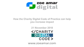 How the Charity Digital Code of Practice can help
you increase impact
21 November 2018
 