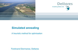Simulated annealing
A heuristic method for optimisation
Ferdinand Diermanse, Deltares
 