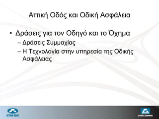 Αττική Οδός και Οδική Ασφάλεια
• Δράσεις για τον Οδηγό και το Όχημα
– Δράσεις Συμμαχίας
– Η Τεχνολογία στην υπηρεσία της Οδικής
Ασφάλειας
 