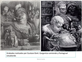 Grabados realizados por Gustavo Doré. Gargantúa comiendo y Pantagruel
estudiando
Marian Suárez
 
