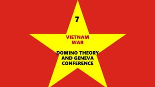 VIETNAM
WAR
DOMINO THEORY
AND GENEVA
CONFERENCE
7
 