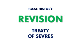 TREATY
OF SEVRES
IGCSE HISTORY
REVISION
 