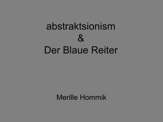 abstraktsionism
       &
Der Blaue Reiter



  Merille Hommik
 
