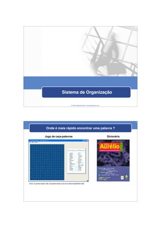 Sistema de Organização

                                                           © 2009 Guilhermo Reis – www.guilhermo.com




                                                                                                                    2



                       Onde é mais rápido encontrar uma palavra ?

                      Jogo de caça-palavras                                                            Dicionário




Fonte: Superdownloads (http://superdownloads.ubbi.com.br/download/i30333.html)
 