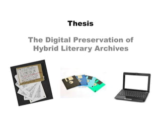 Thesis
The Digital Preservation of
Hybrid Literary Archives
 
